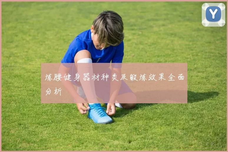 炼腰健身器材种类及锻炼效果全面分析