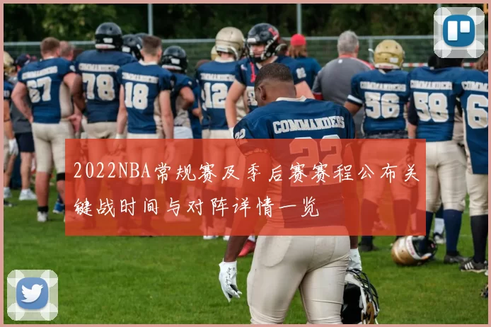 2022NBA常规赛及季后赛赛程公布关键战时间与对阵详情一览