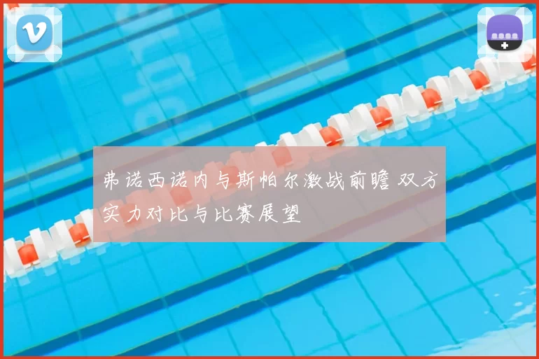 弗诺西诺内与斯帕尔激战前瞻 双方实力对比与比赛展望