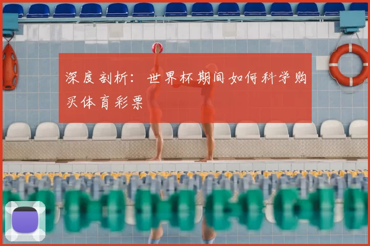 深度剖析:世界杯期间如何科学购买体育彩票