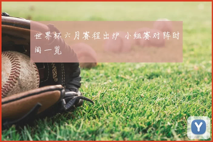 世界杯六月赛程出炉 小组赛对阵时间一览