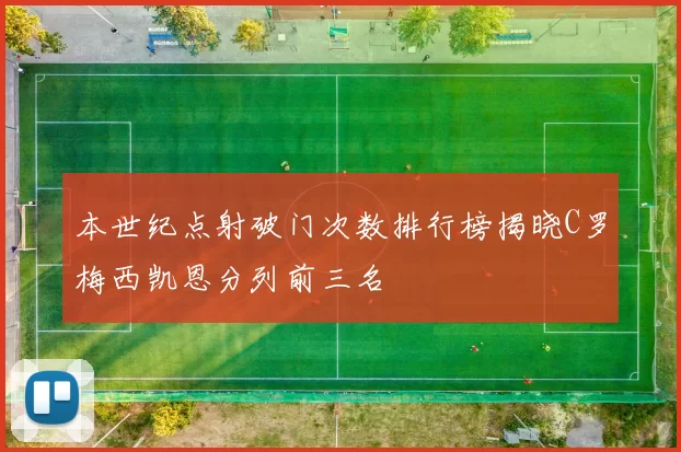 本世纪点射破门次数排行榜揭晓C罗梅西凯恩分列前三名