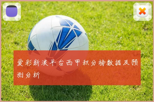 爱彩新浪平台西甲积分榜数据及预测分析
