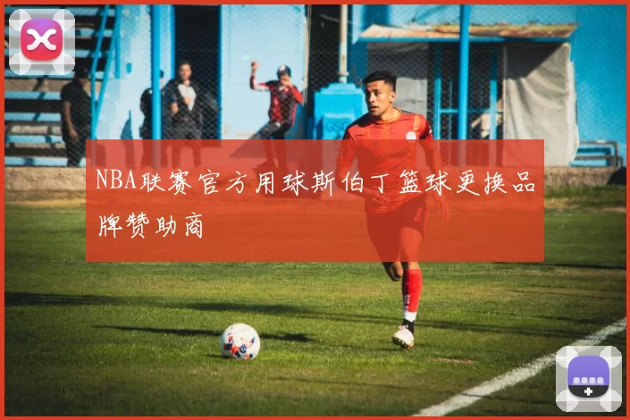 NBA联赛官方用球斯伯丁篮球更换品牌赞助商
