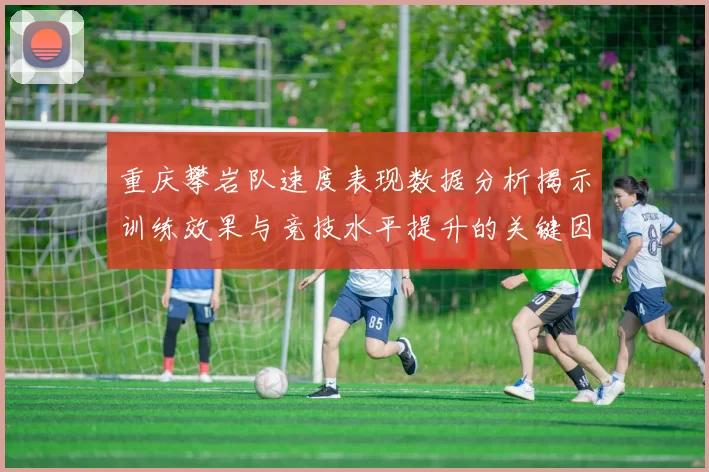 重庆攀岩队速度表现数据分析揭示训练效果与竞技水平提升的关键因素