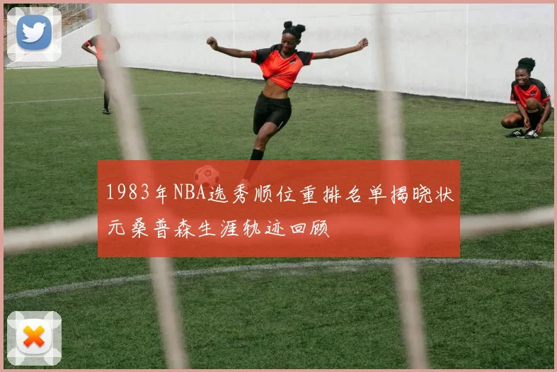 1983年NBA选秀顺位重排名单揭晓状元桑普森生涯轨迹回顾