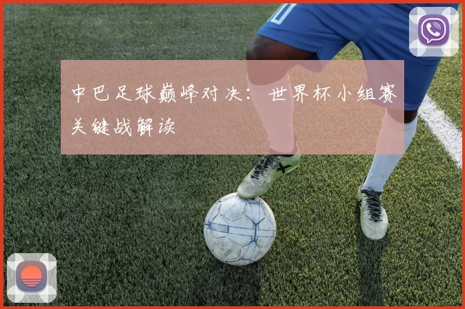 中巴足球巅峰对决:世界杯小组赛关键战解读