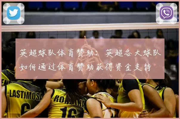 英超球队体育赞助：英超各大球队如何通过体育赞助获得资金支持