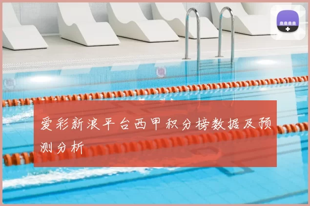 爱彩新浪平台西甲积分榜数据及预测分析