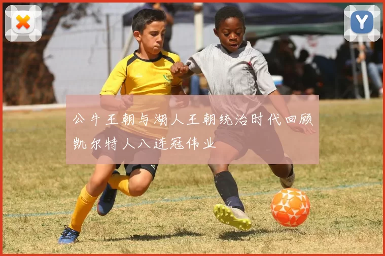 公牛王朝与湖人王朝统治时代回顾凯尔特人八连冠伟业