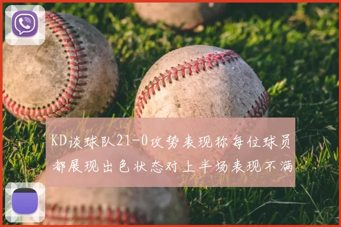 KD谈球队21-0攻势表现称每位球员都展现出色状态对上半场表现不满