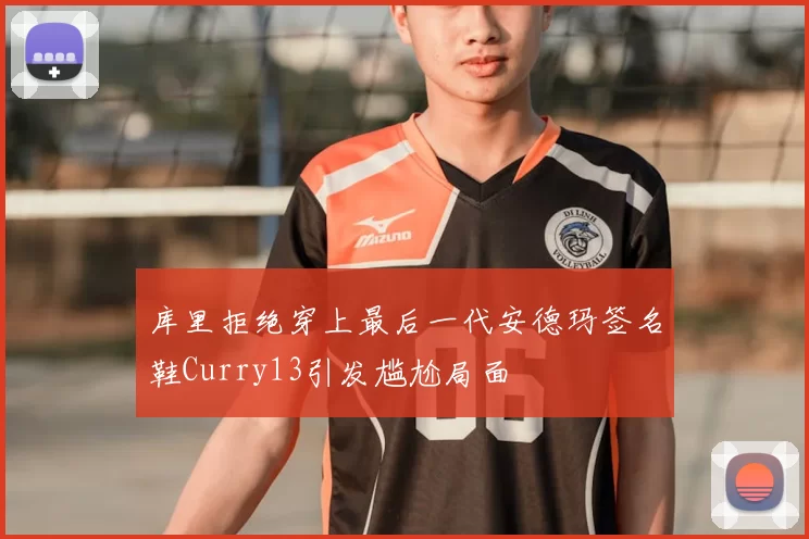 库里拒绝穿上最后一代安德玛签名鞋Curry13引发尴尬局面