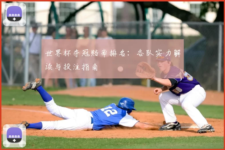 世界杯夺冠赔率排名：各队实力解读与投注指南