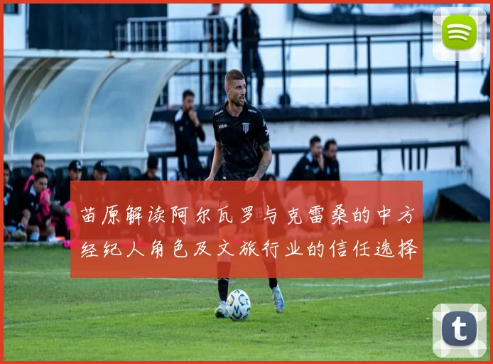 苗原解读阿尔瓦罗与克雷桑的中方经纪人角色及文旅行业的信任选择