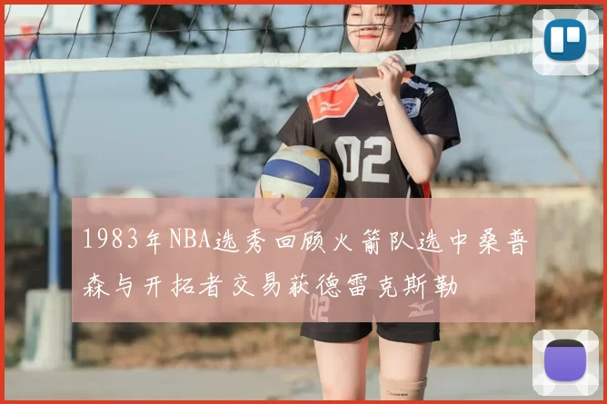 1983年NBA选秀回顾火箭队选中桑普森与开拓者交易获德雷克斯勒