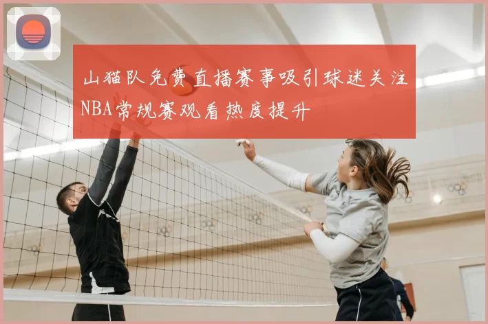 山猫队免费直播赛事吸引球迷关注NBA常规赛观看热度提升