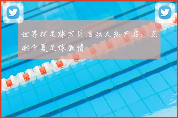 世界杯足球宝贝活动火热开启，点燃今夏足球激情