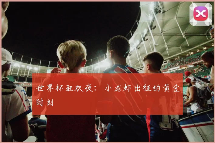 世界杯狂欢夜：小龙虾出征的黄金时刻