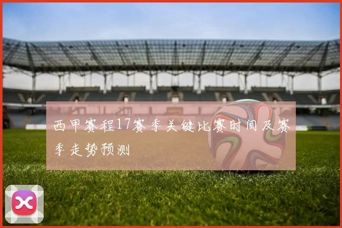 西甲赛程17赛季关键比赛时间及赛季走势预测