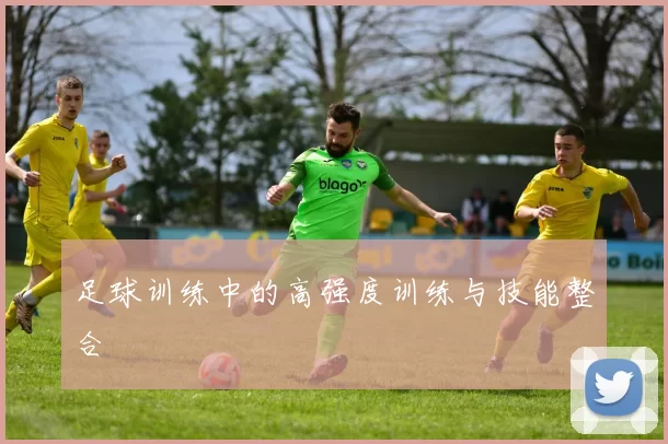足球训练中的高强度训练与技能整合