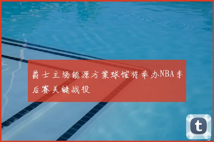 爵士主场能源方案球馆将举办NBA季后赛关键战役