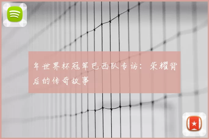年世界杯冠军巴西队专访：荣耀背后的传奇故事