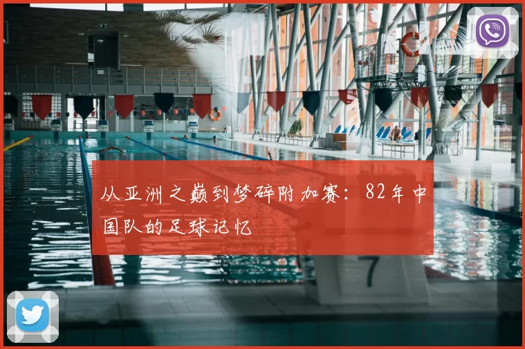 从亚洲之巅到梦碎附加赛：82年中国队的足球记忆