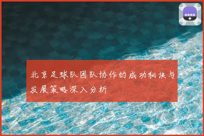 北京足球队团队协作的成功秘诀与发展策略深入分析