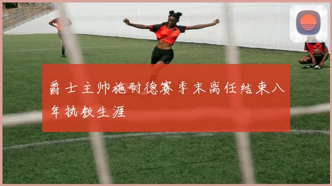 爵士主帅施耐德赛季末离任结束八年执教生涯