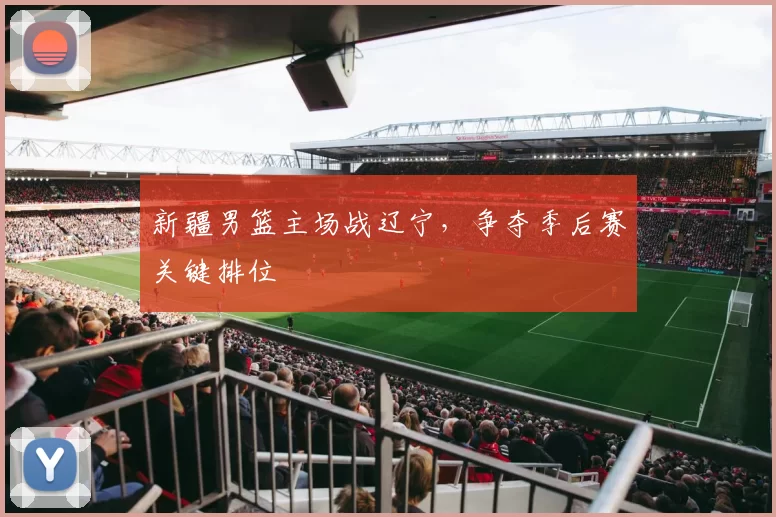 新疆男篮主场战辽宁，争夺季后赛关键排位