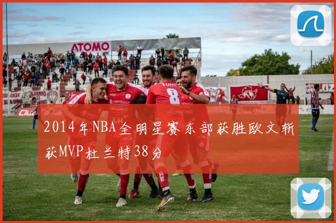 2014年NBA全明星赛东部获胜欧文斩获MVP杜兰特38分