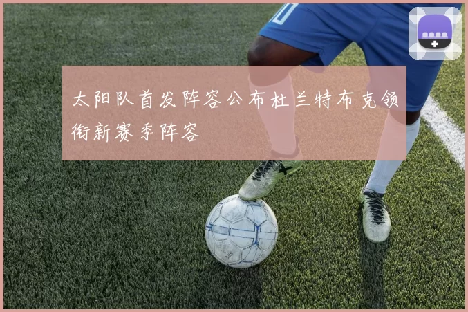 太阳队首发阵容公布杜兰特布克领衔新赛季阵容