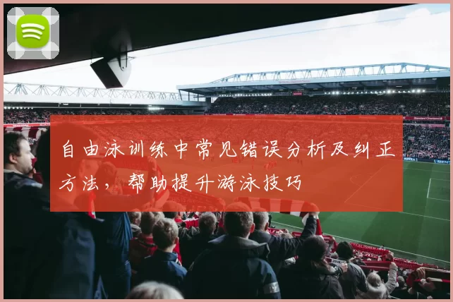 自由泳训练中常见错误分析及纠正方法，帮助提升游泳技巧