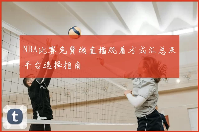 NBA比赛免费线直播观看方式汇总及平台选择指南