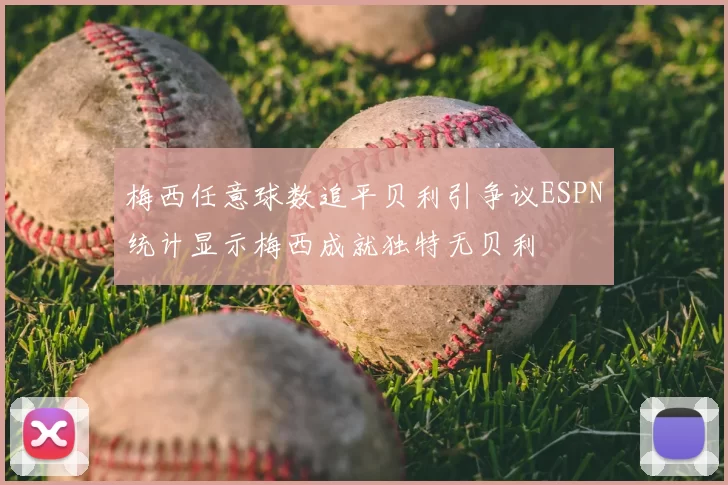 梅西任意球数追平贝利引争议ESPN统计显示梅西成就独特无贝利
