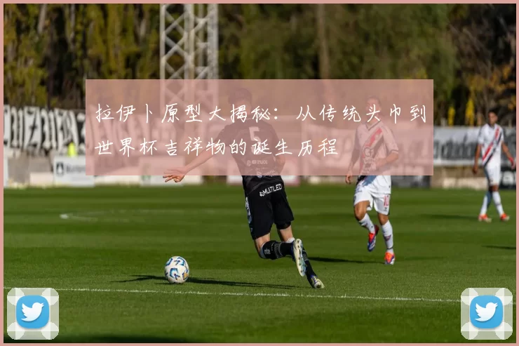 拉伊卜原型大揭秘:从传统头巾到世界杯吉祥物的诞生历程