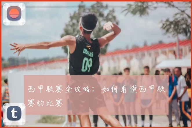 西甲联赛全攻略:如何看懂西甲联赛的比赛