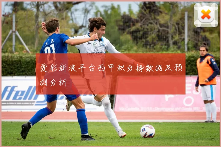 爱彩新浪平台西甲积分榜数据及预测分析