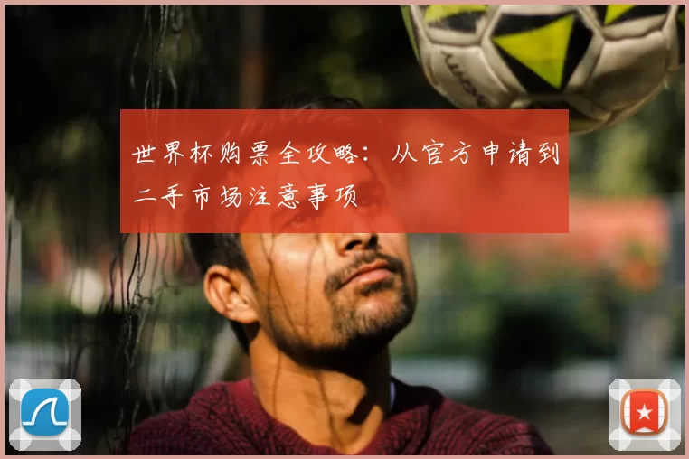 世界杯购票全攻略：从官方申请到二手市场注意事项
