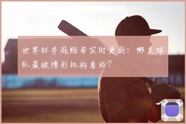 世界杯夺冠赔率实时更新：哪支球队最被博彩机构看好？