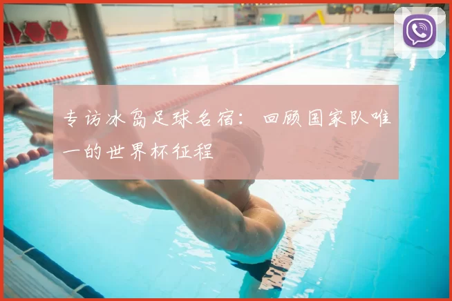 专访冰岛足球名宿:回顾国家队唯一的世界杯征程