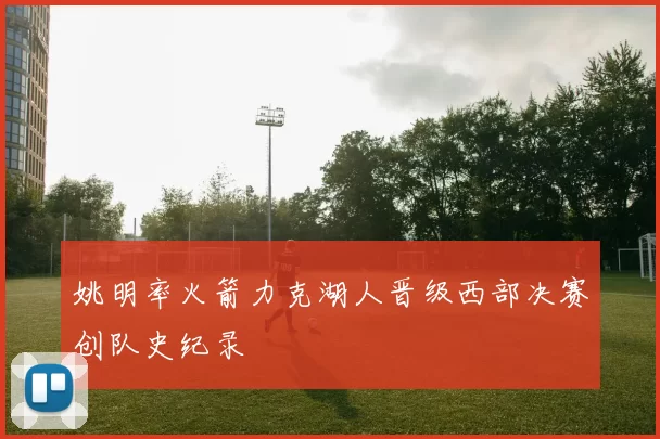姚明率火箭力克湖人晋级西部决赛创队史纪录