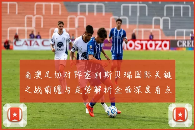 南澳足协对阵塞利斯贝瑞国际关键之战前瞻与走势解析全面深度看点