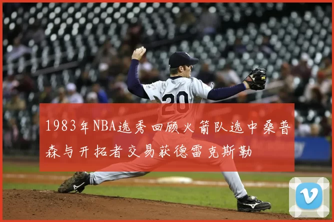 1983年NBA选秀回顾火箭队选中桑普森与开拓者交易获德雷克斯勒