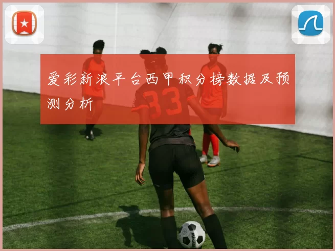 爱彩新浪平台西甲积分榜数据及预测分析
