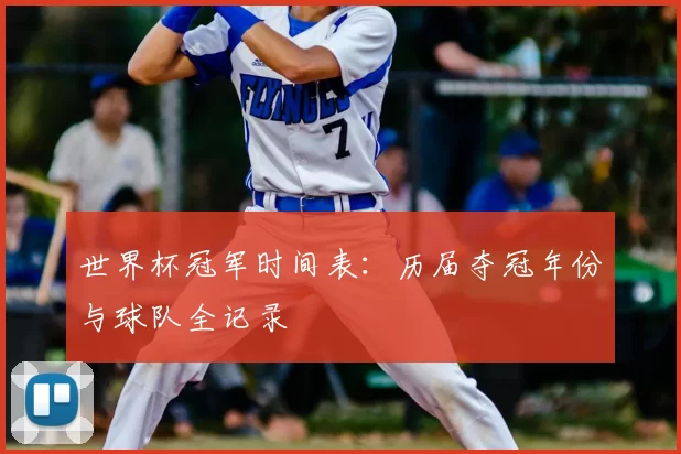 世界杯冠军时间表:历届夺冠年份与球队全记录