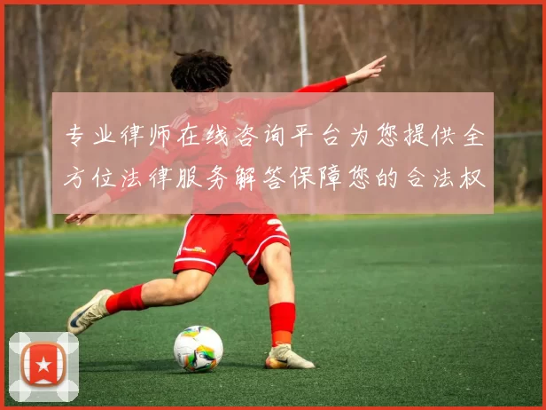 专业律师在线咨询平台为您提供全方位法律服务解答保障您的合法权益