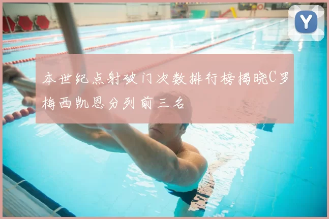 本世纪点射破门次数排行榜揭晓C罗梅西凯恩分列前三名