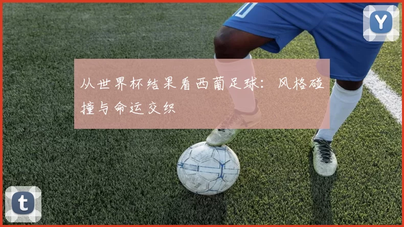 从世界杯结果看西葡足球：风格碰撞与命运交织