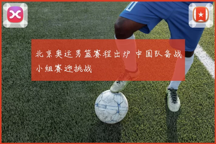 北京奥运男篮赛程出炉 中国队备战小组赛迎挑战